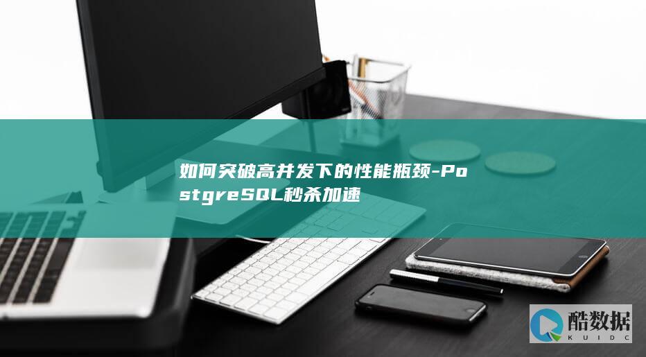 如何突破高并发下的性能瓶颈-PostgreSQL秒杀加速