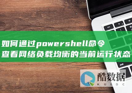 如何通过powershell命令查看网络负载均衡的当前运行状态