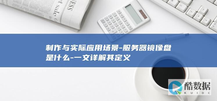 制作与实际应用场景-服务器镜像盘是什么-一文详解其定义