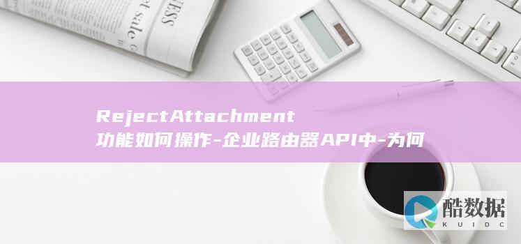 RejectAttachment功能如何操作-企业路由器API中-为何拒绝共享连接创建