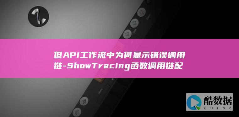 但API工作流中为何显示错误调用链-ShowTracing函数调用链配置正确