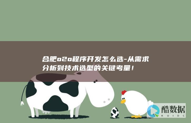 合肥o2o程序开发怎么选-从需求分析到技术选型的关键考量！