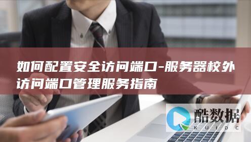 如何配置安全访问端口-服务器校外访问端口管理服务指南