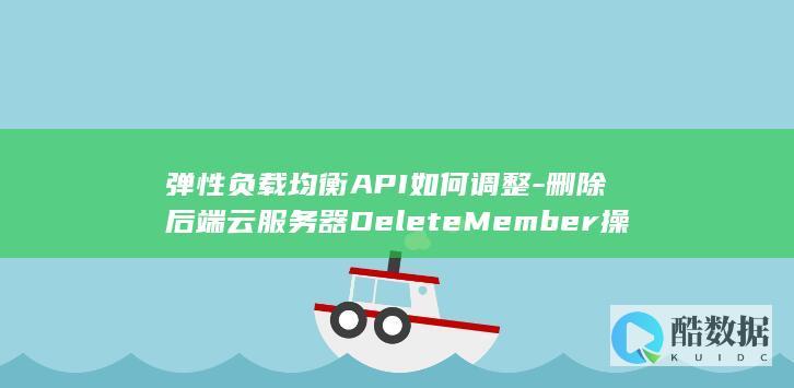 弹性负载均衡API如何调整-删除后端云服务器DeleteMember操作后