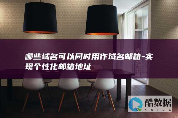 哪些域名可以同时用作域名邮箱-实现个性化邮箱地址
