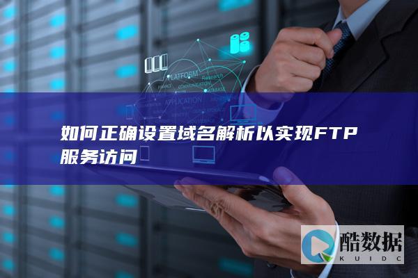 如何正确设置域名解析以实现FTP服务访问
