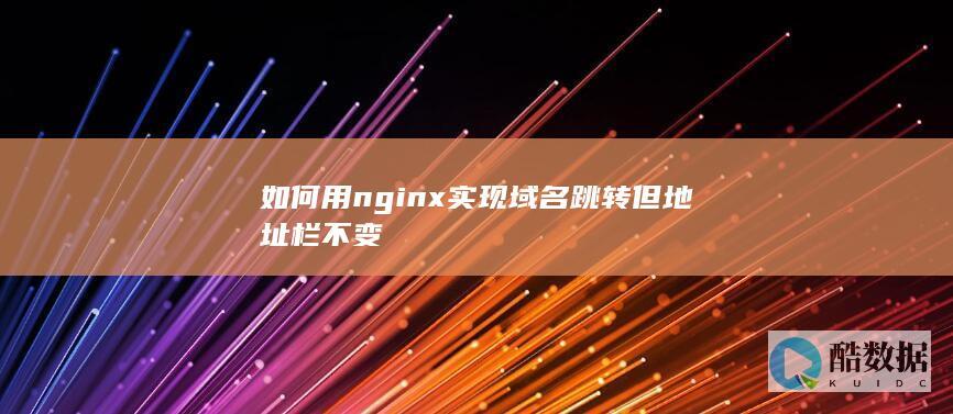如何用nginx实现域名跳转但地址栏不变
