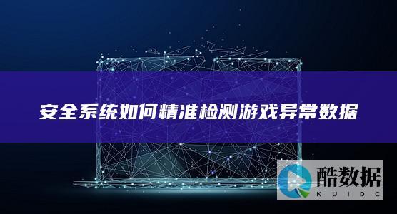 安全系统如何精准检测游戏异常数据