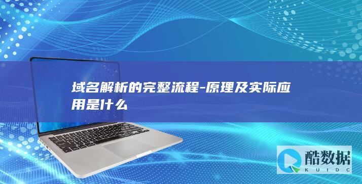 域名解析的完整流程-原理及实际应用是什么