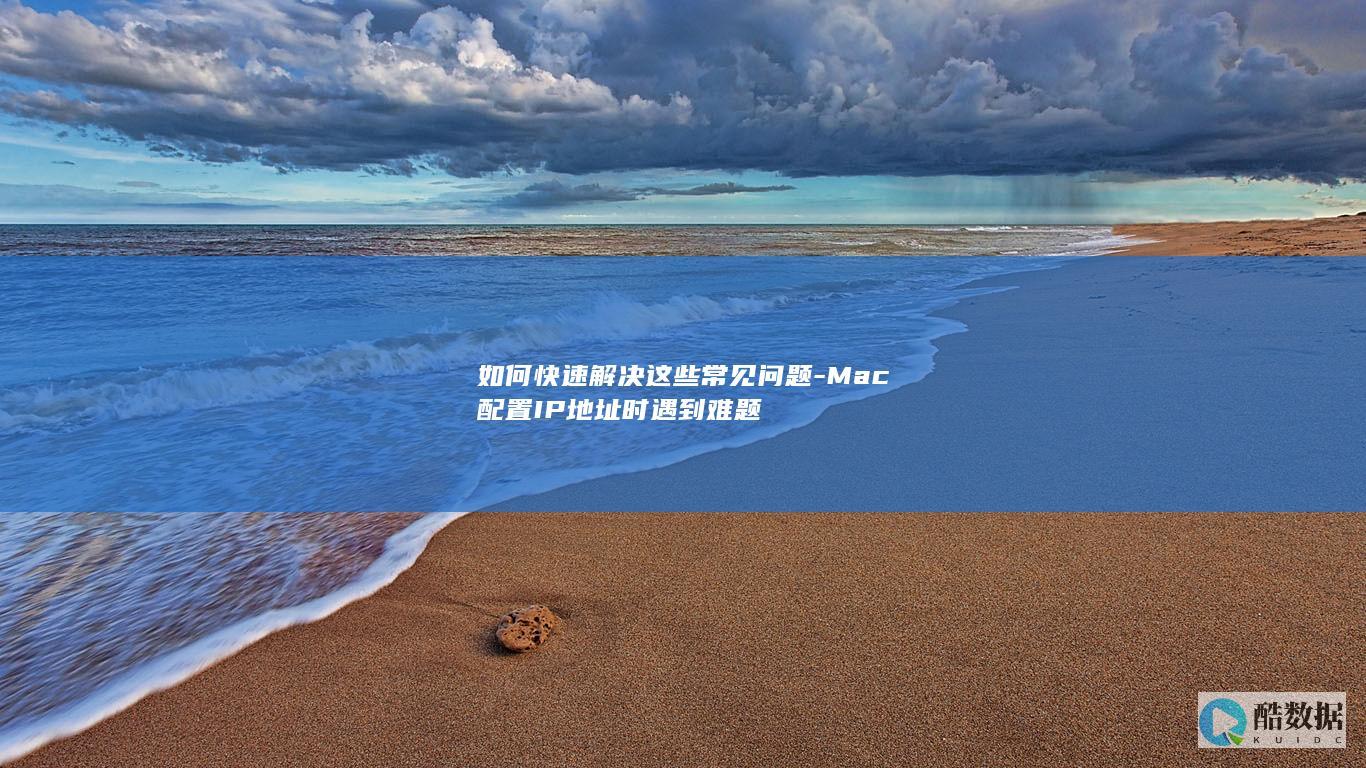 如何快速解决这些常见问题-Mac配置IP地址时遇到难题