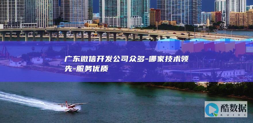 广东微信开发公司众多-哪家技术领先-服务优质
