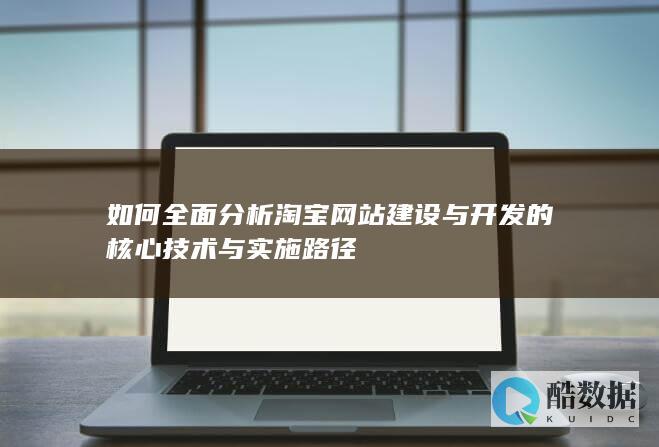 如何全面分析淘宝网站建设与开发的核心技术与实施路径