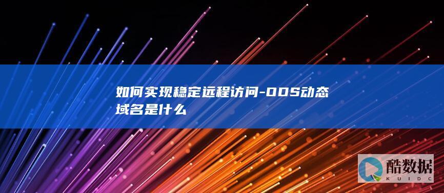 如何实现稳定远程访问-ODS动态域名是什么