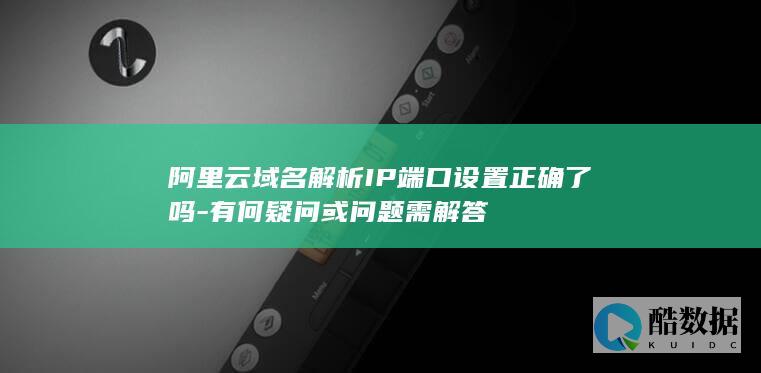 阿里云域名解析IP端口设置正确了吗-有何疑问或问题需解答