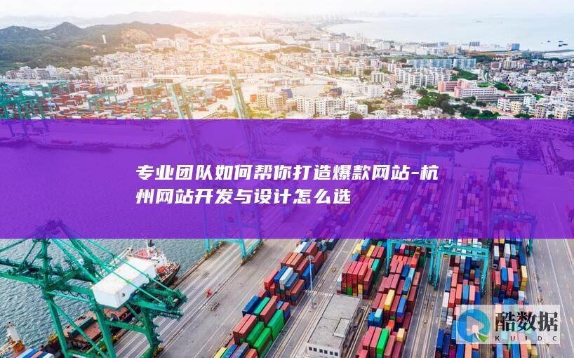 专业团队如何帮你打造爆款网站-杭州网站开发与设计怎么选