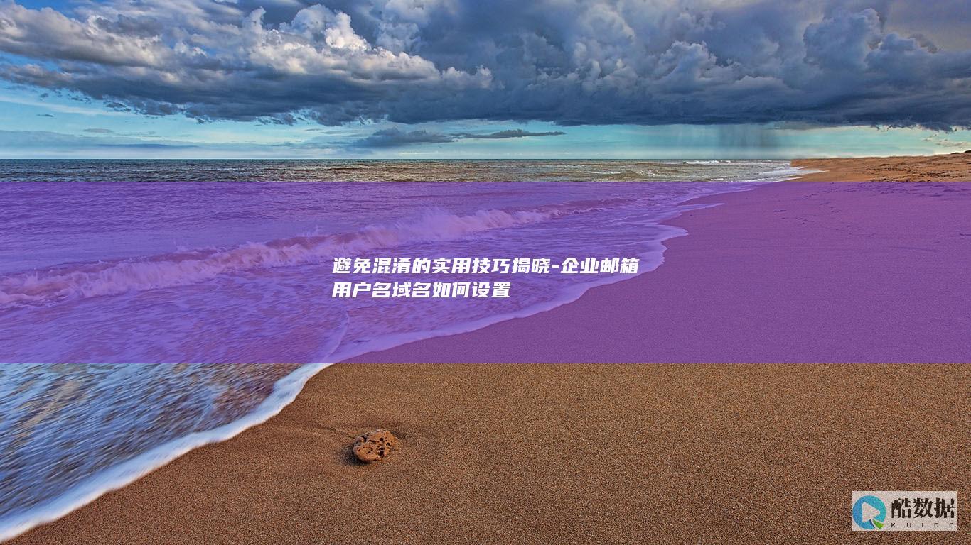 避免混淆的实用技巧揭晓-企业邮箱用户名域名如何设置
