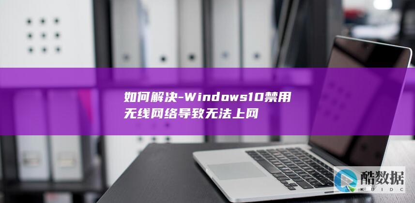 如何解决-Windows10禁用无线网络导致无法上网