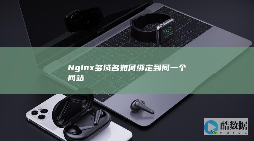 Nginx多域名如何绑定到同一个网站