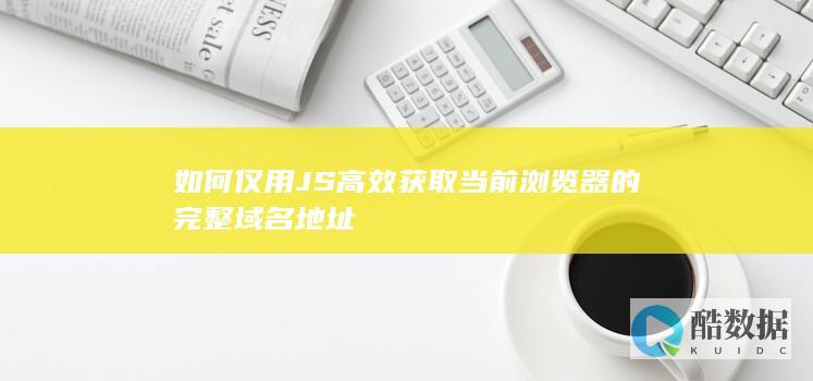 如何仅用JS高效获取当前浏览器的完整域名地址