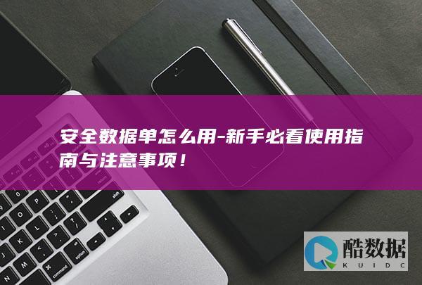 安全数据单怎么用-新手必看使用指南与注意事项！