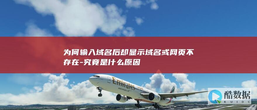 为何输入域名后却显示域名或网页不存在-究竟是什么原因