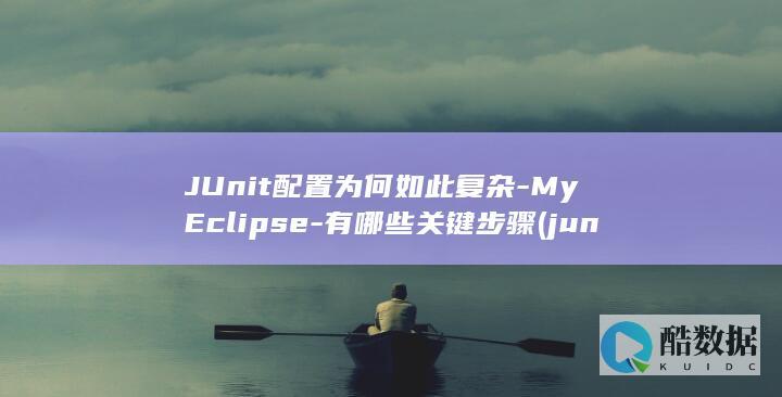JUnit配置为何如此复杂-MyEclipse-有哪些关键步骤 (junit配置,no_ai_sug:false}],slid:188513171212257,queryid:0xeab73a49b07e1)