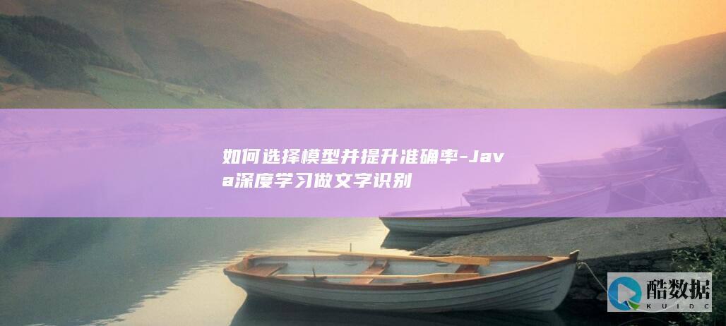 如何选择模型并提升准确率-Java深度学习做文字识别