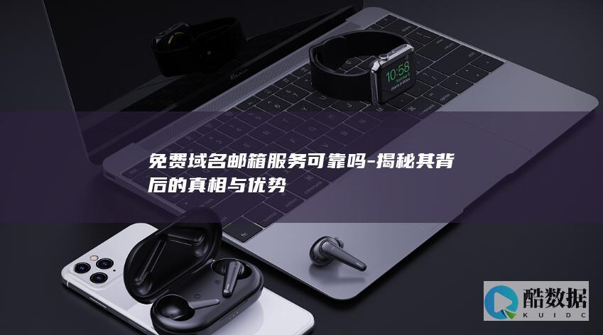 免费域名邮箱服务可靠吗-揭秘其背后的真相与优势