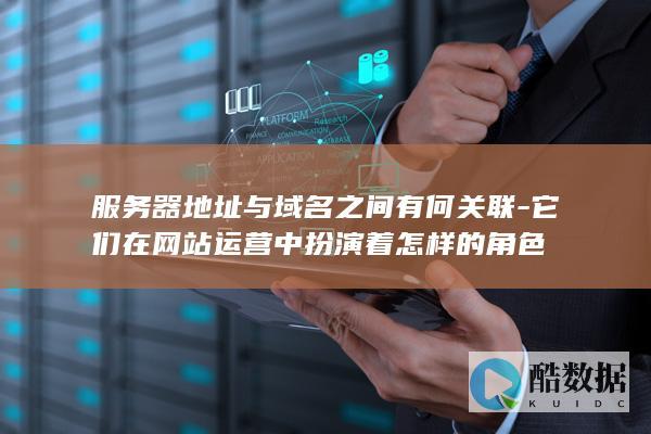 服务器地址与域名之间有何关联