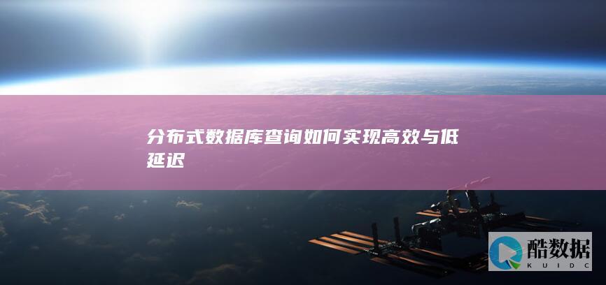 分布式数据库如何实现高效与低延迟