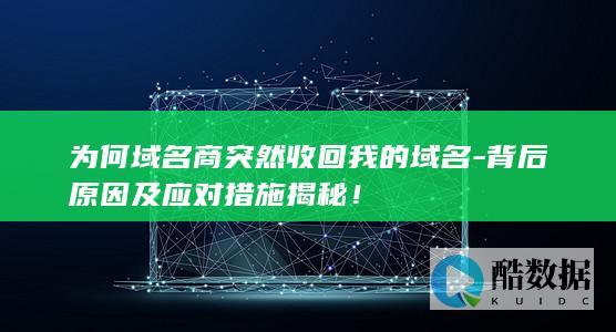 为何域名商突然收回我的域名-背后原因及应对措施揭秘！