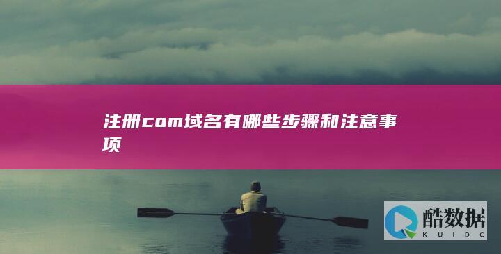 注册com域名有哪些步骤和注意事项