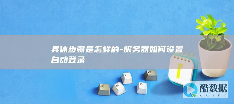 具体步骤是怎样的-服务器如何设置自动登录