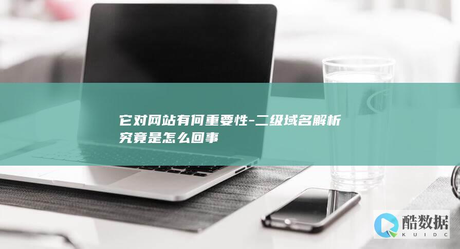 它对网站有何重要性-二级域名解析究竟是怎么回事