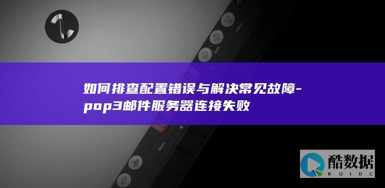 如何排查配置错误与解决常见故障-pop3邮件服务器连接失败