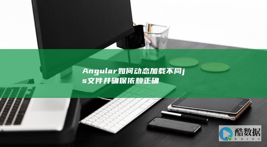 Angular如何动态加载不同js文件并确保依赖正确