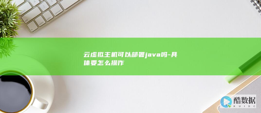 云虚拟主机可以部署java吗-具体要怎么操作
