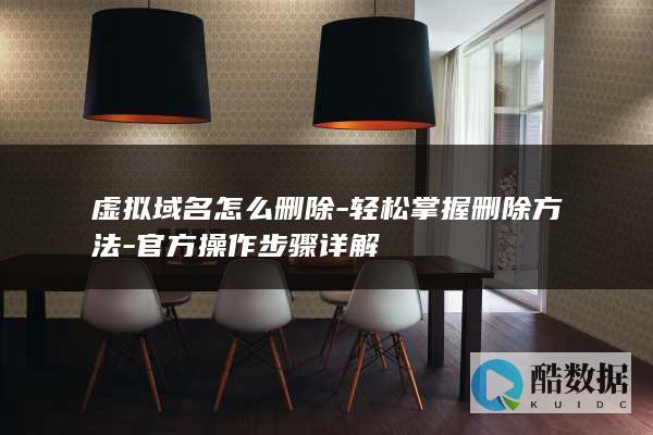 虚拟域名怎么删除-轻松掌握删除方法-官方操作步骤详解