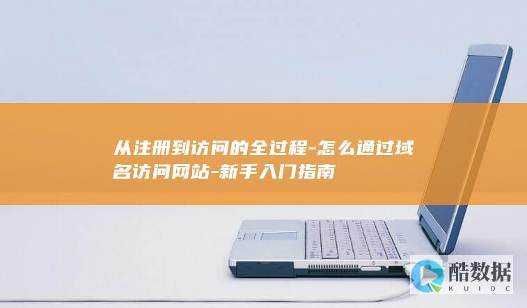 从注册到访问的全过程-怎么通过域名访问网站-新手入门指南
