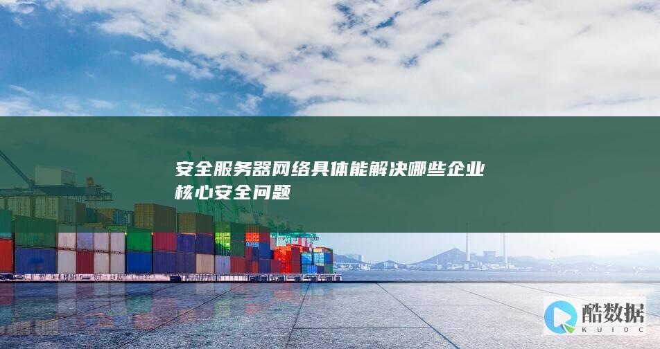 安全服务器网络具体能解决哪些企业核心安全问题