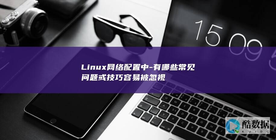 Linux网络配置中-有哪些常见问题或技巧容易被忽视