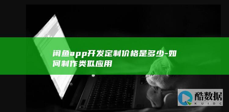 闲鱼app开发定制价格是多少-如何制作类似应用