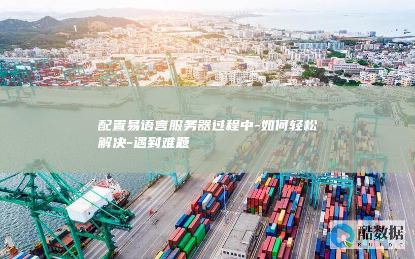 配置易语言服务器过程中-如何轻松解决-遇到难题