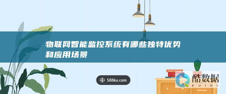 物联网智能监控系统有哪些独特优势和应用场景
