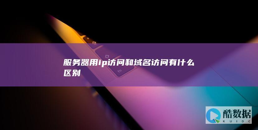 服务器用ip访问和域名访问有什么区别
