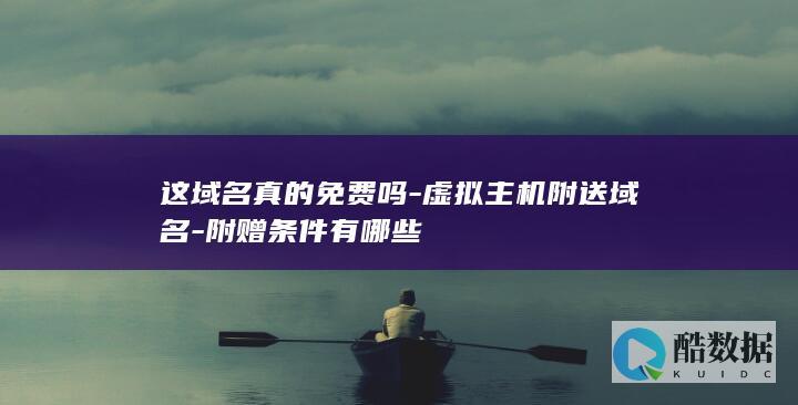 这域名真的免费吗-虚拟主机附送域名-附赠条件有哪些