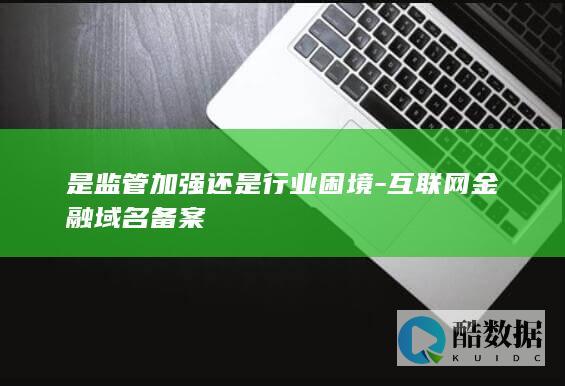 是监管加强还是行业困境-互联网金融域名备案