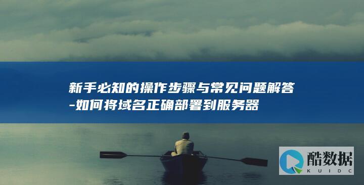 新手必知的操作步骤与常见问题解答-如何将域名正确部署到服务器