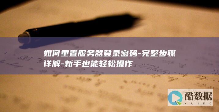 如何重置服务器登录密码-完整步骤详解-新手也能轻松操作
