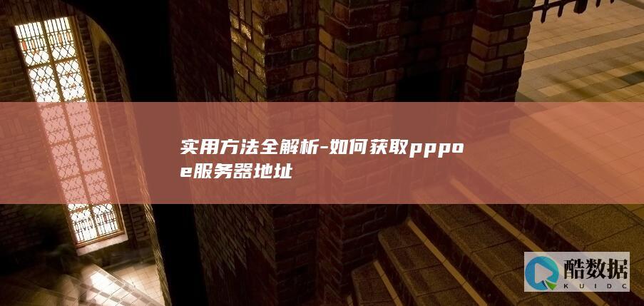 实用方法全解析-如何获取pppoe服务器地址